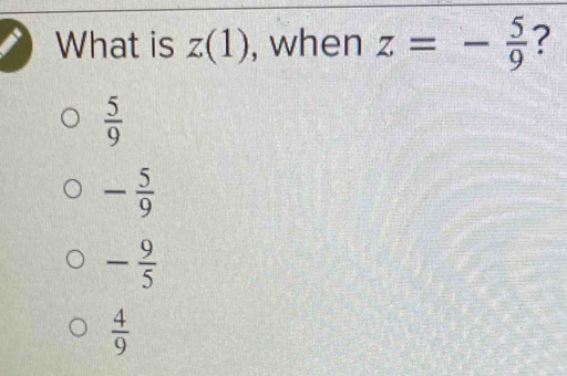 What is z(1) , when z=- 5/9  ?
 5/9 
- 5/9 
- 9/5 
 4/9 