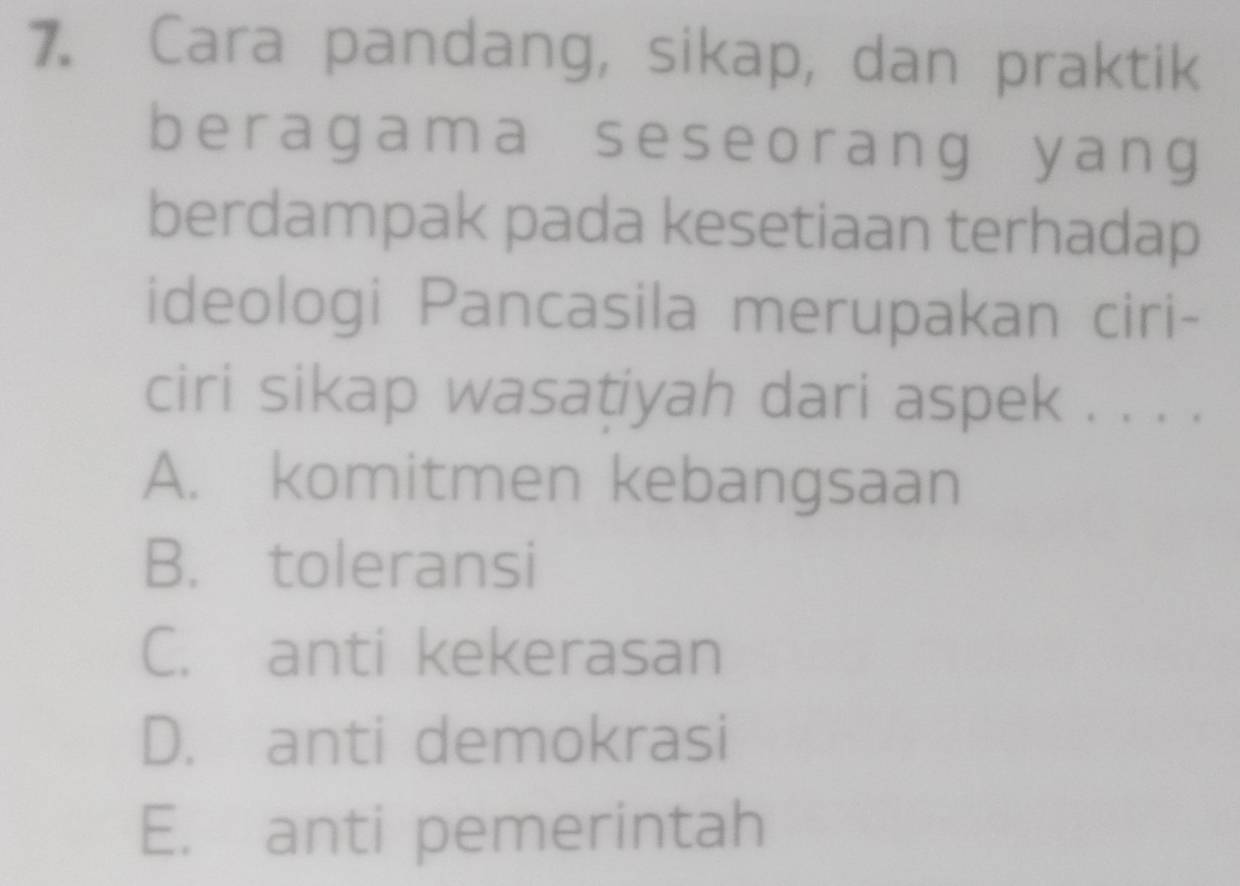 Cara pandang, sikap, dan praktik
beragama seseorang yang
berdampak pada kesetiaan terhadap
ideologi Pancasila merupakan ciri-
ciri sikap wasatiyah dari aspek . . . .
A. komitmen kebangsaan
B. toleransi
C. anti kekerasan
D. anti demokrasi
E. anti pemerintah