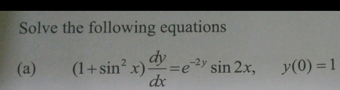 Solve the following equations 
(a) (1+sin^2x) dy/dx =e^(-2y)sin 2x, y(0)=1