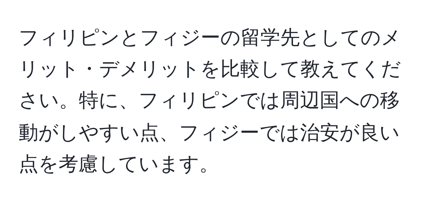 フィリピンとフィジーの留学先としてのメリット・デメリットを比較して教えてください。特に、フィリピンでは周辺国への移動がしやすい点、フィジーでは治安が良い点を考慮しています。