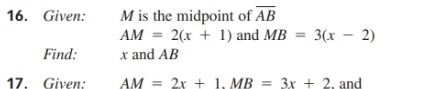 Given: M is the midpoint of overline AB
AM=2(x+1) and MB=3(x-2)
Find: x and AB
17. Given: AM=2x+1. MB=3x+2. and