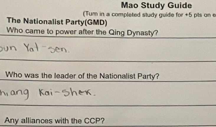 Mao Study Guide 
(Tur in a completed study guide for +5 pts on e 
The Nationalist Party(GMD) 
Who came to power after the Qing Dynasty? 
Who was the leader of the Nationalist Party? 
Any alliances with the CCP?