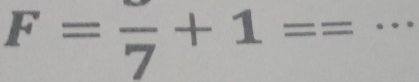 F=frac 7+1== _