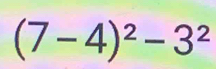 (7-4)^2-3^2