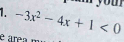 your 
1. -3x^2-4x+1<0</tex> 
e area