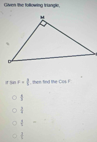 Given the following triangle,
If SinF= 3/5  , then find the CosF :
 4/3 
 3/4 
 4/5 
 3/5 