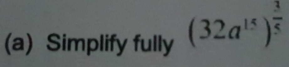 Simplify fully
(32a^(15))^ 3/5 