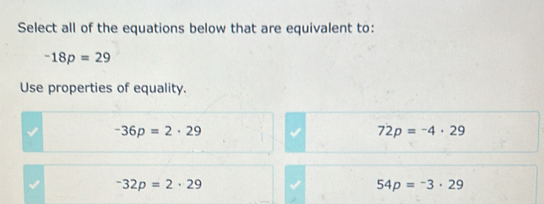 Select all of the equations below that are equivalent to:
-18p=29
Use properties of equality.
-36p=2· 29
72p=-4· 29
-32p=2· 29
54p=-3· 29