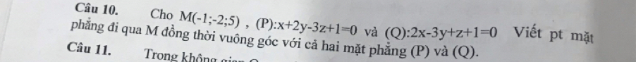 Cho M(-1;-2;5), (P):x+2y-3z+1=0 và (Q):2x-3y+z+1=0 Viết pt mặt
phẳng đi qua M đồng thời vuông góc với cả hai mặt phẳng (P) và (Q).
Câu 11. Trong không gi