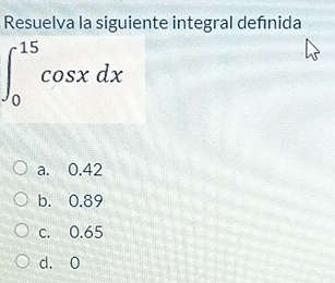 Resuelva la siguiente integral defnida
∈t _0^(15)cos xdx
a. 0.42
b. 0.89
c. 0.65
d. 0