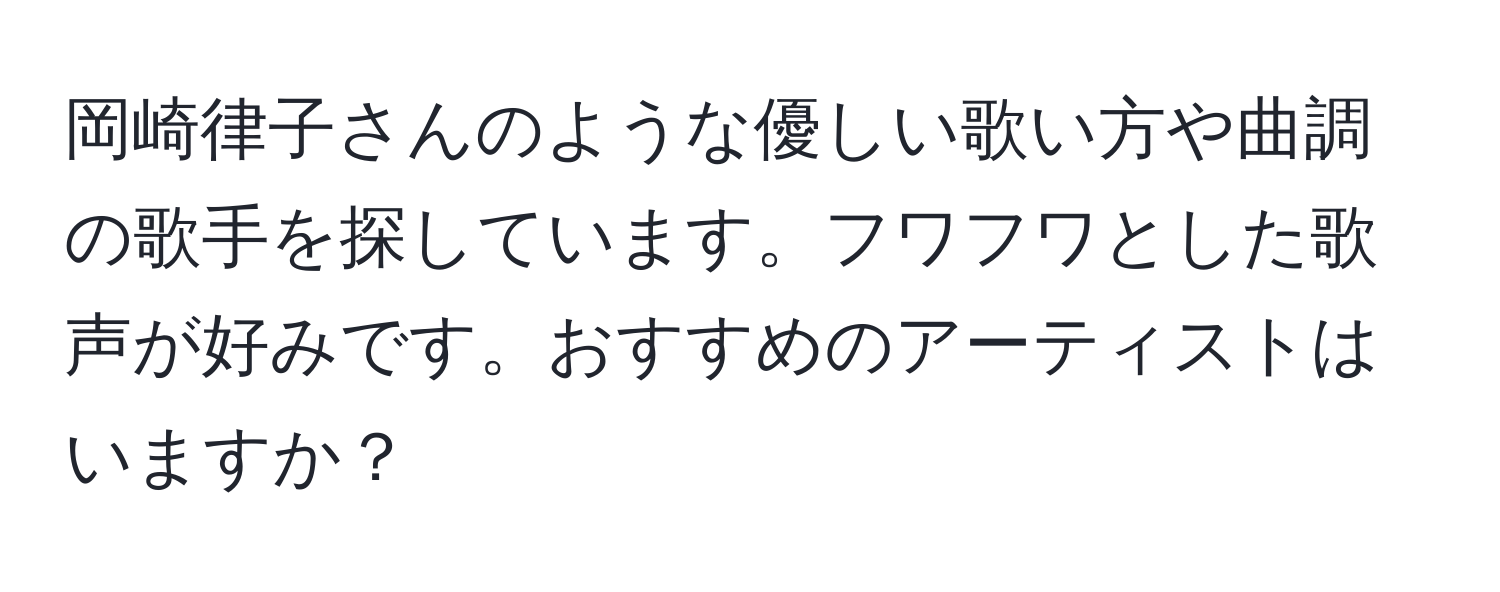 岡崎律子さんのような優しい歌い方や曲調の歌手を探しています。フワフワとした歌声が好みです。おすすめのアーティストはいますか？