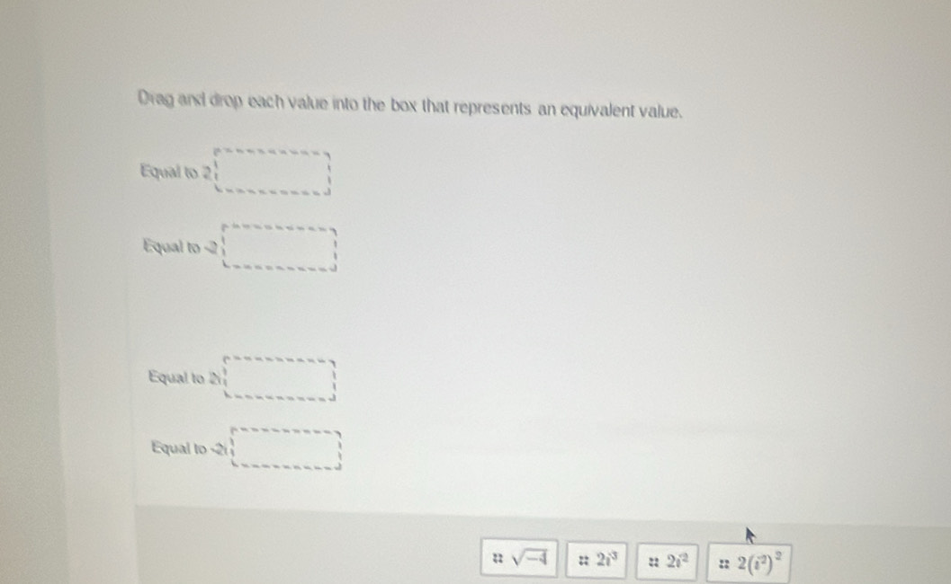 Drag and drop each value into the box that represents an equivalent value. 
Equal to 2□
Equal to -2□
Equal to □
Equal to -2i □
::sqrt(-4) : 2i^3 :: 2i^2 :: 2(i^2)^2