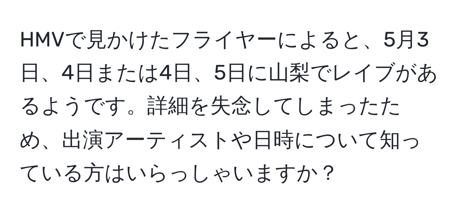 HMVで見かけたフライヤーによると、5月3日、4日または4日、5日に山梨でレイブがあるようです。詳細を失念してしまったため、出演アーティストや日時について知っている方はいらっしゃいますか？