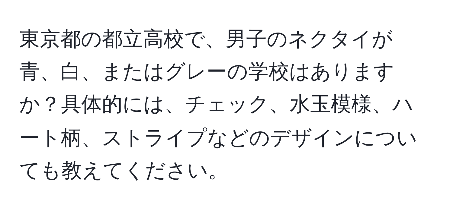 東京都の都立高校で、男子のネクタイが青、白、またはグレーの学校はありますか？具体的には、チェック、水玉模様、ハート柄、ストライプなどのデザインについても教えてください。