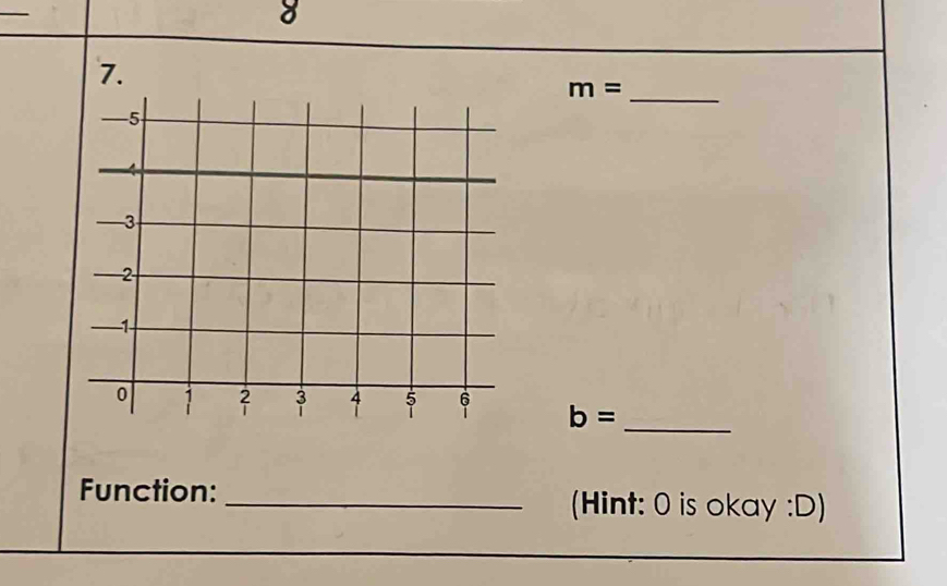 8 
7.
m= _
b= _ 
Function: _(Hint: 0 is okay :D)