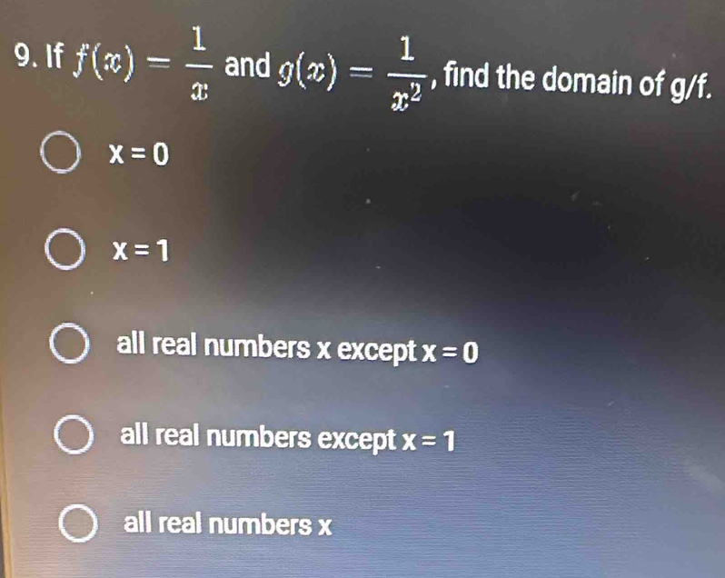 If f(x)= 1/x  and g(x)= 1/x^2  , find the domain of g/f.
x=0
x=1
all real numbers x except x=0
all real numbers except x=1
all real numbers x