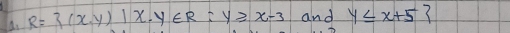 R=3(x,y)|x· y∈ R:y≥slant x-3 and y≤ x+5?