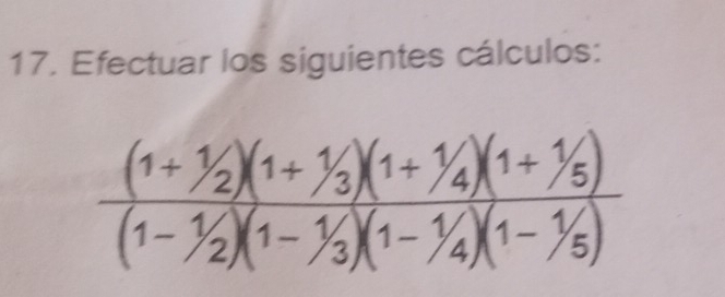 Efectuar los siguientes cálculos:
frac (1+^1/_2)(1+^1/_3)(1+^1/_4)(1+^1/_5)(1-^1/_2)(1-^1/_3)(1-^1/_4)(1-^1/_5)