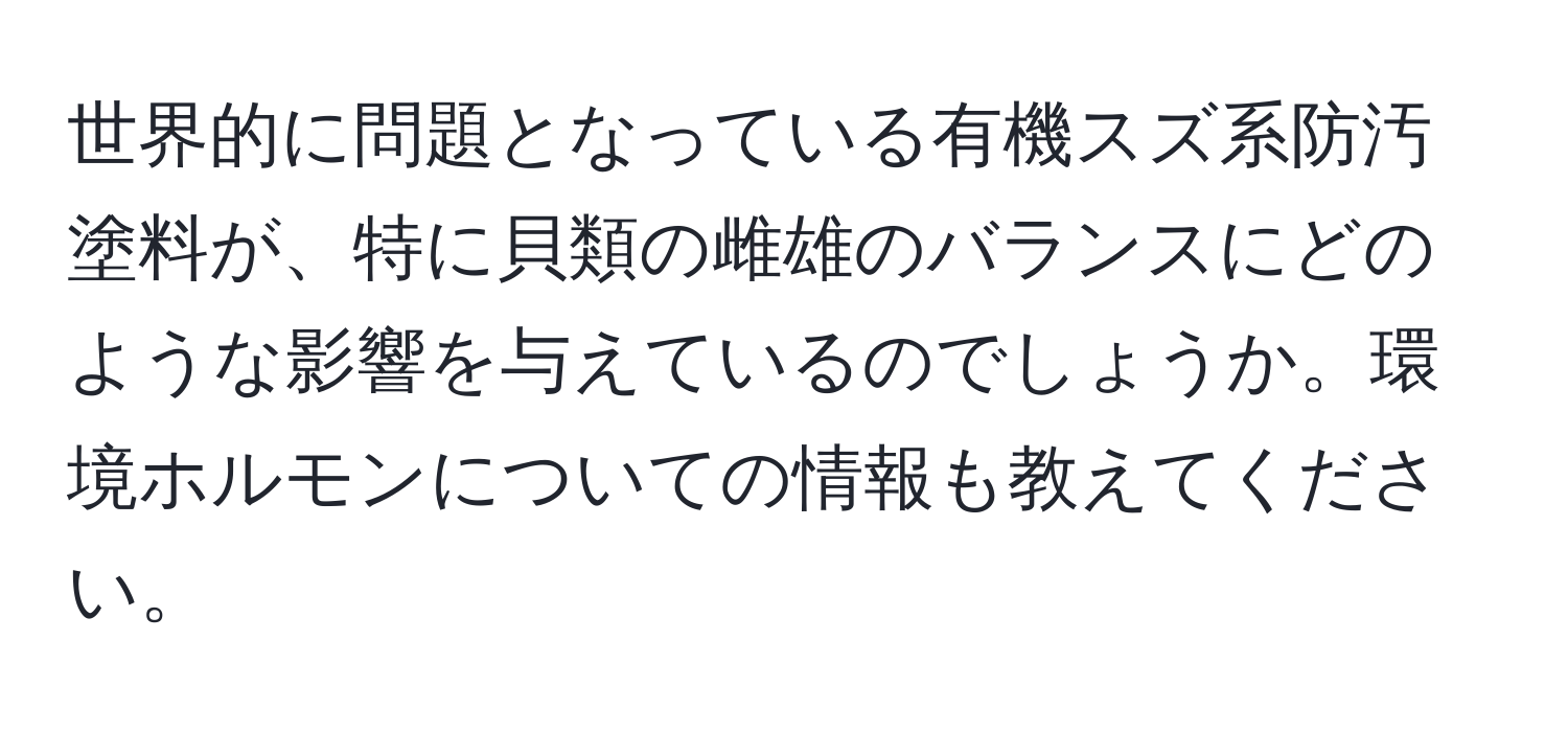 世界的に問題となっている有機スズ系防汚塗料が、特に貝類の雌雄のバランスにどのような影響を与えているのでしょうか。環境ホルモンについての情報も教えてください。