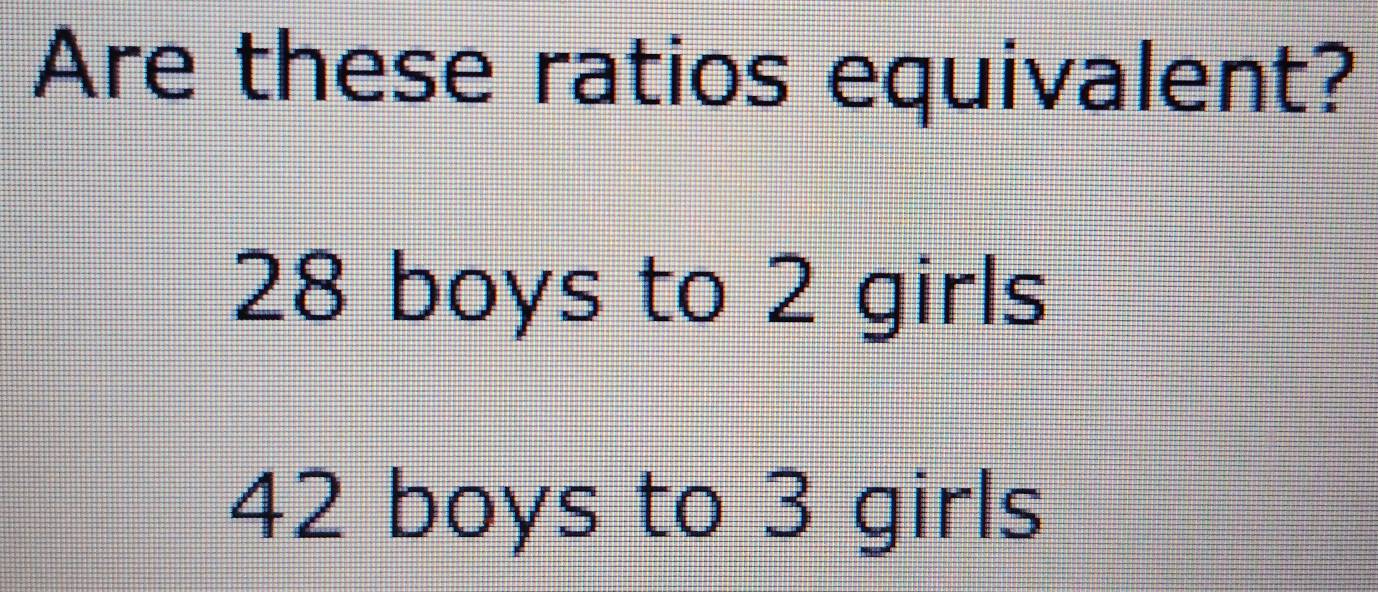 Are these ratios equivalent?
28 boys to 2 girls
42 boys to 3 girls