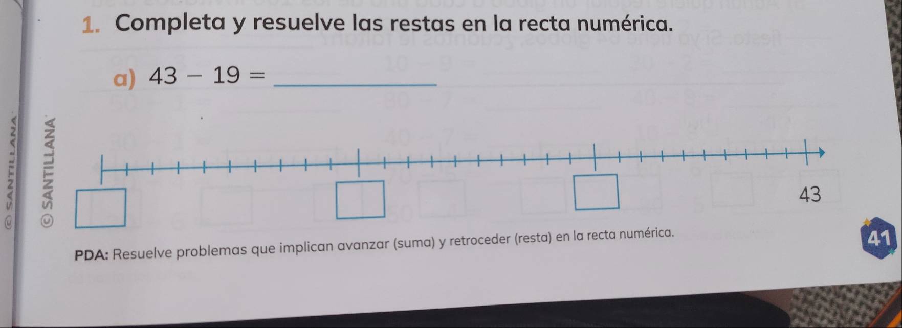 Completa y resuelve las restas en la recta numérica. 
a) 43-19= _ 
F 
PDA: Resuelve problemas que implican avanzar (suma) y retroceder (resta) en la recta numérica. 
41