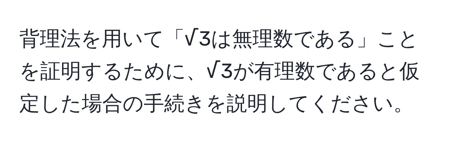 背理法を用いて「√3は無理数である」ことを証明するために、√3が有理数であると仮定した場合の手続きを説明してください。