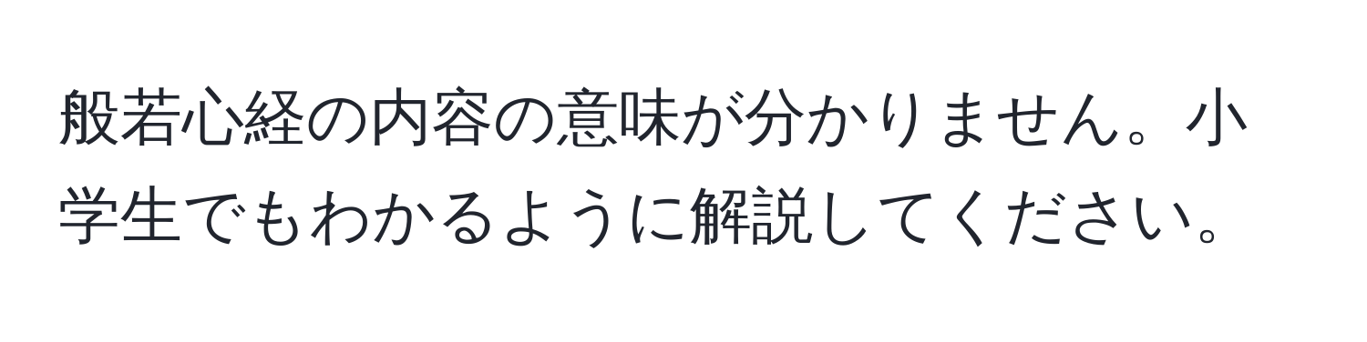 般若心経の内容の意味が分かりません。小学生でもわかるように解説してください。