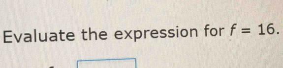 Evaluate the expression for f=16.