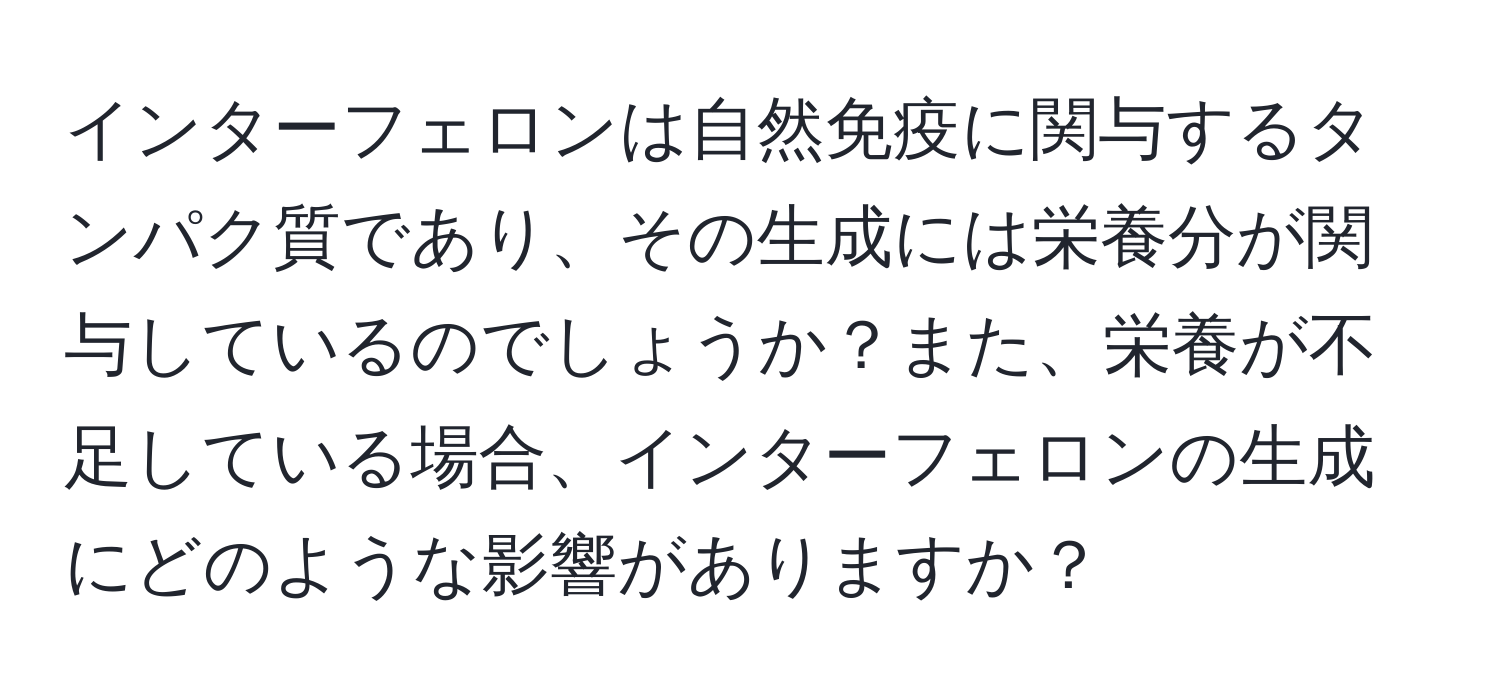 インターフェロンは自然免疫に関与するタンパク質であり、その生成には栄養分が関与しているのでしょうか？また、栄養が不足している場合、インターフェロンの生成にどのような影響がありますか？