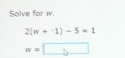 Solve for w.
2(w+1endpmatrix -5=1
w=□