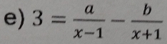 3= a/x-1 - b/x+1 