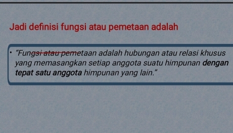 Jadi definisi fungsi atau pemetaan adalah 
“Fungsi atau pemetaan adalah hubungan atau relasi khusus 
yang memasangkan setiap anggota suatu himpunan dengan 
tepat satu anggota himpunan yang lain.”