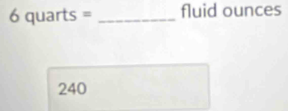 6quarts= _
fluid ounces
240