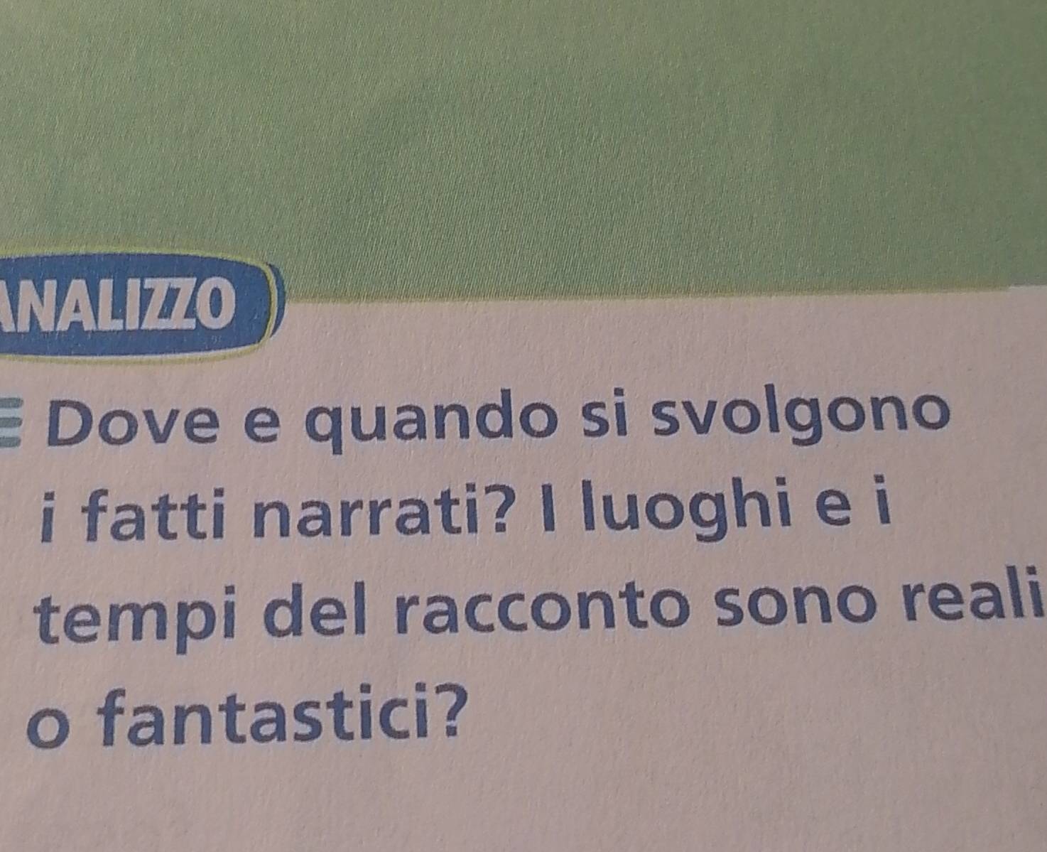 ANALIZZO 
Dove e quando si svolgono 
i fatti narrati? I luoghi e i 
tempi del racconto sono reali 
o fantastici?