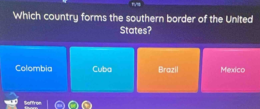 11/15
Which country forms the southern border of the United
States?
Colombia Cuba Brazil Mexico
Saffron
C