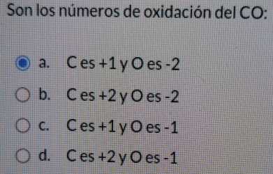 Son los números de oxidación del CO:
a. C es +1 y O es -2
b. C es +2 y O es -2
c. C es +1 y O es -1
d. C es +2 y O es -1