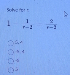 Solve for r :
1- 1/r-2 = 2/r-2 
5, 4
-5, 4
-5
5