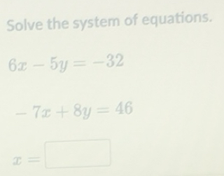 Solved: Solve the system of equations. 6x-5y=-32 -7x+8y=46 x= [Math]