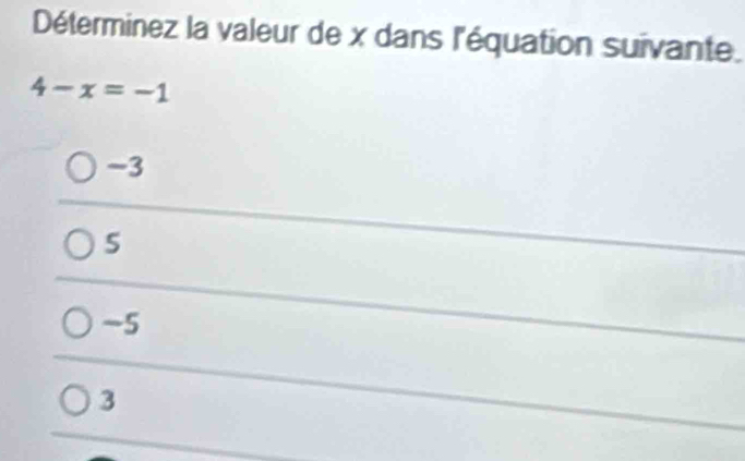 Déterminez la valeur de x dans l'équation suivante.
4-x=-1
-3
5
-5
3