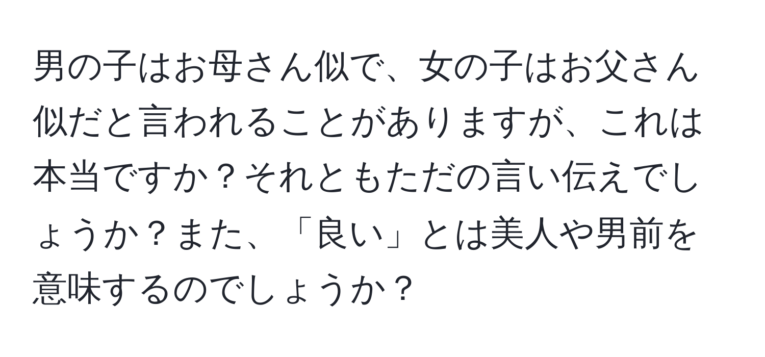 男の子はお母さん似で、女の子はお父さん似だと言われることがありますが、これは本当ですか？それともただの言い伝えでしょうか？また、「良い」とは美人や男前を意味するのでしょうか？