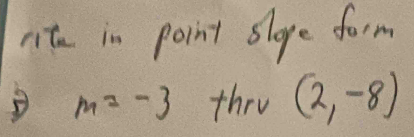 rite in point slope form
m=-3 thry (2,-8)