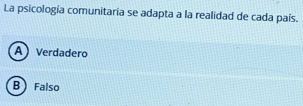 La psicología comunitaria se adapta a la realidad de cada país.
A Verdadero
B ) Falso