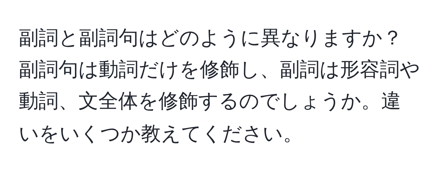 副詞と副詞句はどのように異なりますか？副詞句は動詞だけを修飾し、副詞は形容詞や動詞、文全体を修飾するのでしょうか。違いをいくつか教えてください。