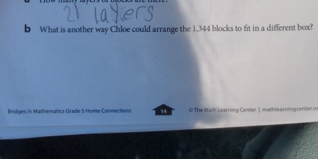 What is another way Chloe could arrange the 1,344 blocks to fit in a different box? 
Bridges in Mathematics Grade S Home Connections 14 ©The Math Learning Center | mathlearningcenter.o