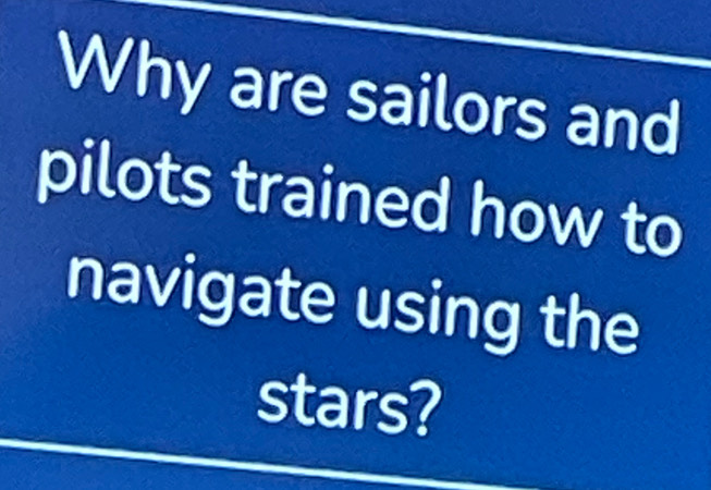 Why are sailors and 
pilots trained how to 
navigate using the 
stars?