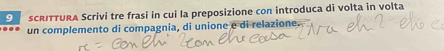 SCRITTURA Scrivi tre frasi in cui la preposizione con introduca di volta in volta 
un complemento di compagnia, di unione e di relazione.