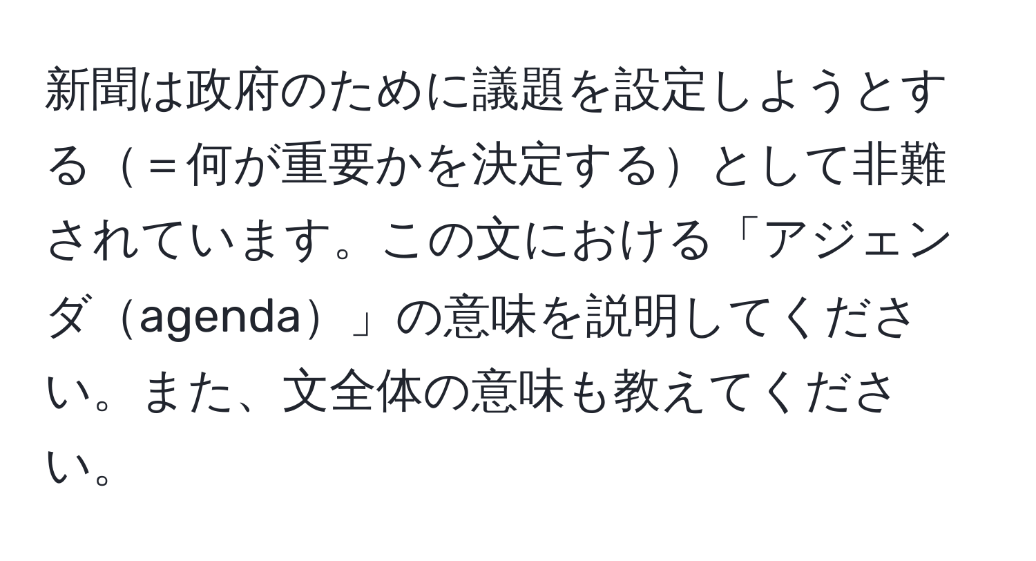 新聞は政府のために議題を設定しようとする＝何が重要かを決定するとして非難されています。この文における「アジェンダagenda」の意味を説明してください。また、文全体の意味も教えてください。