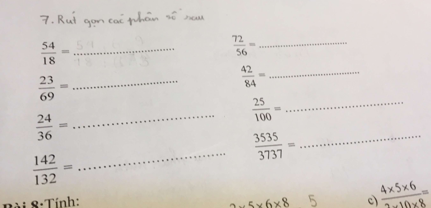  54/18 =
 72/56 = _ 
_  23/69 =
_  42/84 =
_ 
_  25/100 =
 24/36 =
_  3535/3737 = _
 142/132 =
8: Tính: 2* 5* 6* 8 c  (4* 5* 6)/2* 10* 8 =