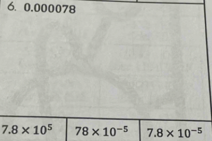 0.000078
7.8* 10^5 78* 10^(-5) 7.8* 10^(-5)