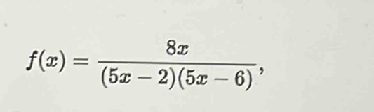 f(x)= 8x/(5x-2)(5x-6) ,